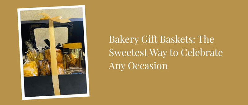 Bakery Gift Baskets: The Sweetest Way to Celebrate Any Occasion
