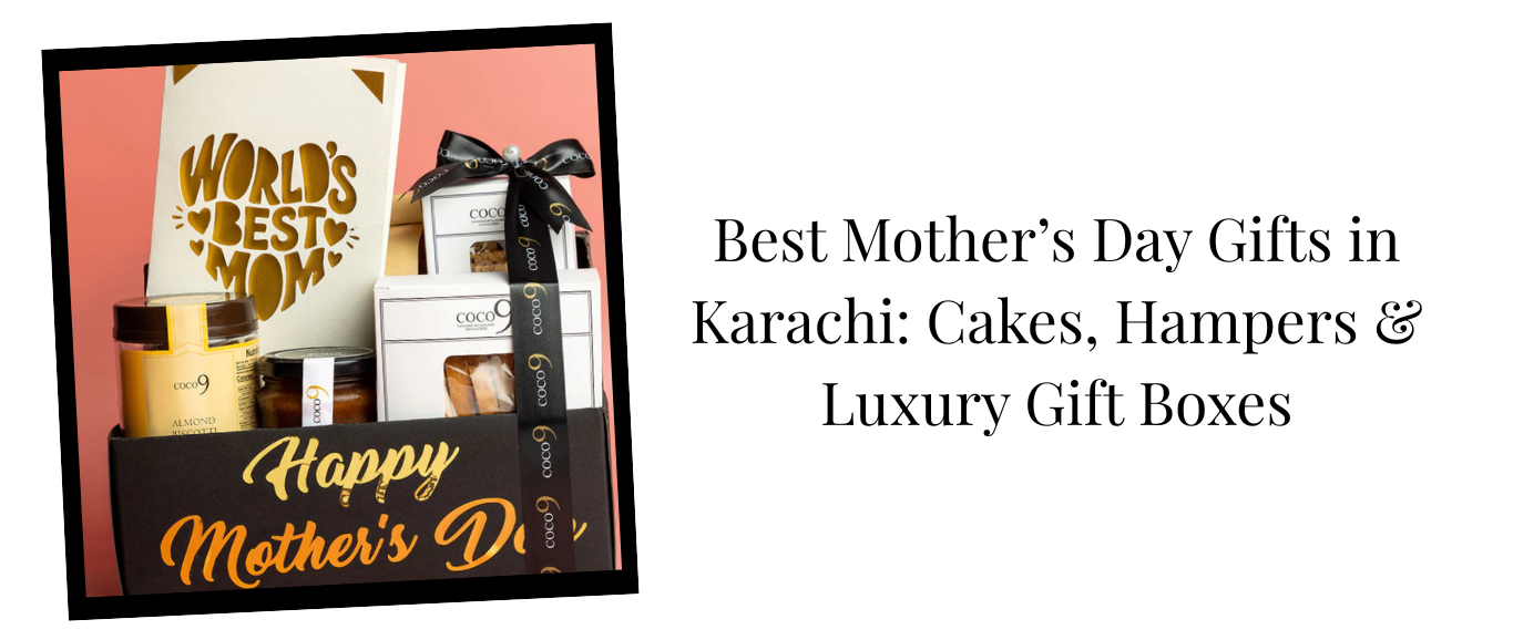 Best Mother’s Day Gifts in Karachi: Cakes, Hampers & Luxury Gift Boxes