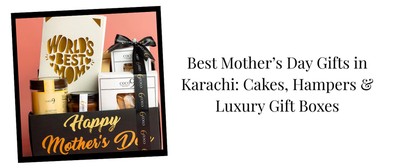 Best Mother’s Day Gifts in Karachi: Cakes, Hampers & Luxury Gift Boxes