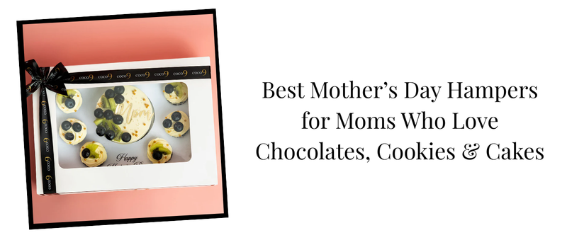 Best Mother’s Day Hampers for Moms Who Love Chocolates, Cookies & Cakes
