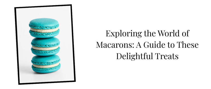 Exploring the World of Macarons: A Guide to These Delightful Treats
