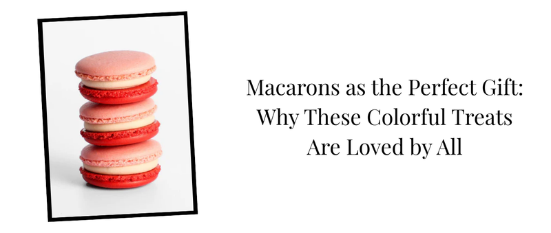 Macarons as the Perfect Gift: Why These Colorful Treats Are Loved by All