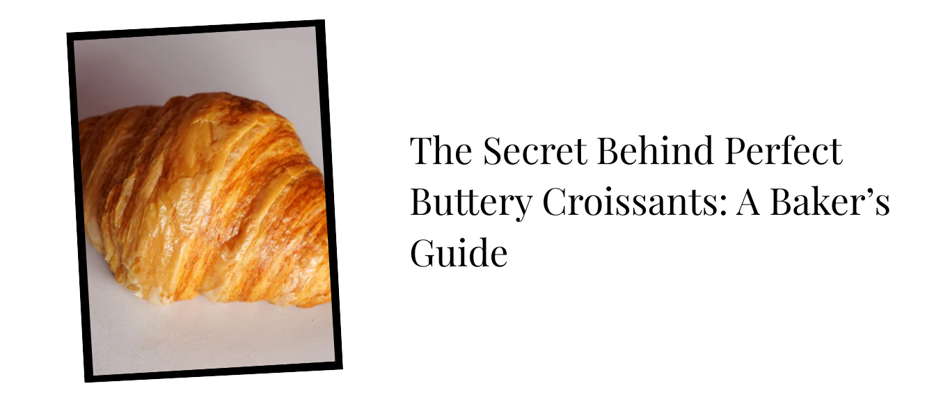 The Secret Behind Perfect Buttery Croissants: A Baker’s Guide