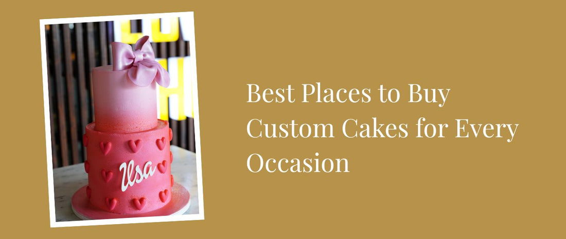 Best Places to Buy Custom Cakes for Every Occasion