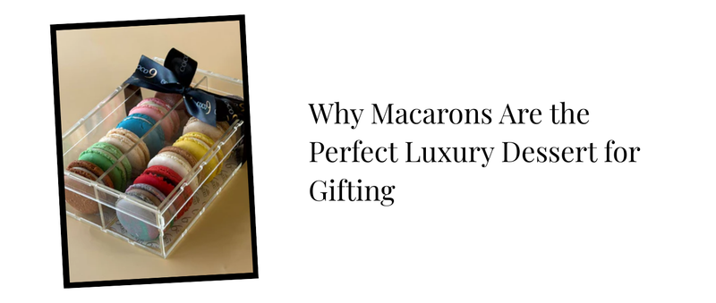 Why Macarons Are the Perfect Luxury Dessert for Gifting